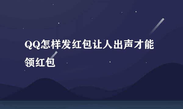 QQ怎样发红包让人出声才能领红包