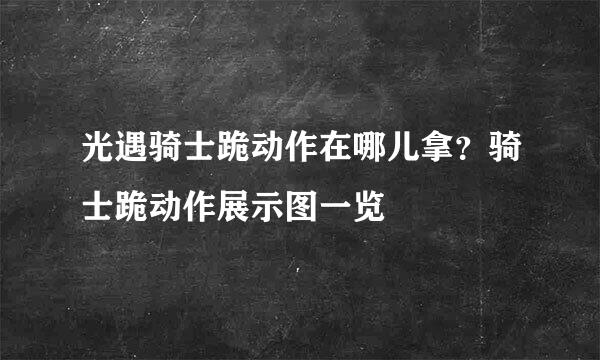 光遇骑士跪动作在哪儿拿？骑士跪动作展示图一览