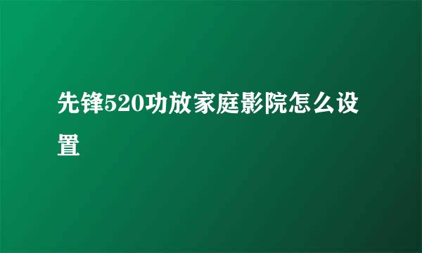 先锋520功放家庭影院怎么设置