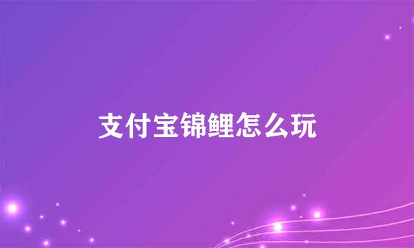 支付宝锦鲤怎么玩