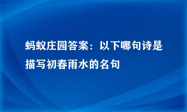 蚂蚁庄园答案：以下哪句诗是描写初春雨水的名句