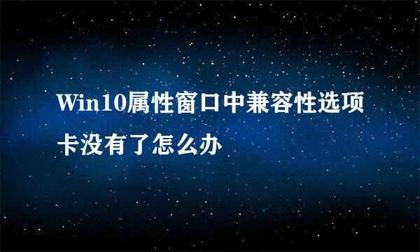 Win10属性窗口中兼容性选项卡没有了怎么办