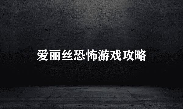 爱丽丝恐怖游戏攻略