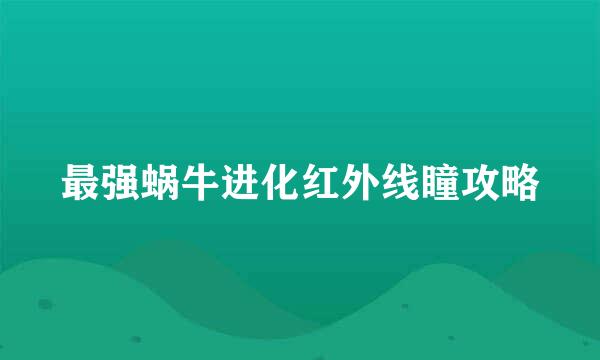 最强蜗牛进化红外线瞳攻略