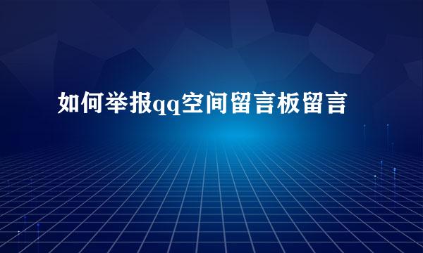 如何举报qq空间留言板留言