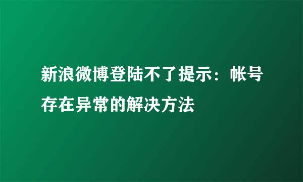 新浪微博登陆不了提示：帐号存在异常的解决方法