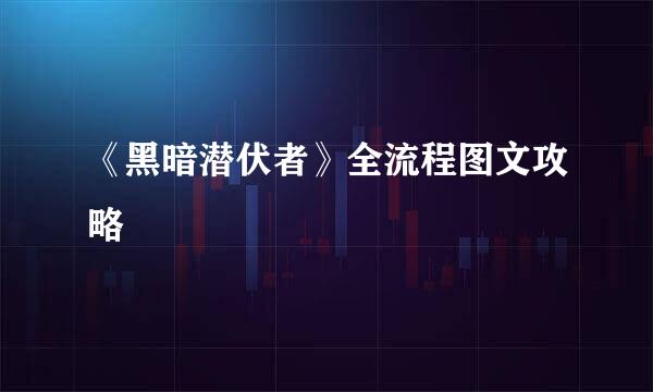 《黑暗潜伏者》全流程图文攻略