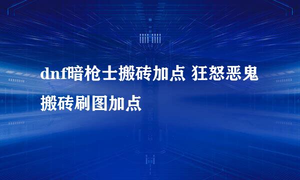 dnf暗枪士搬砖加点 狂怒恶鬼搬砖刷图加点