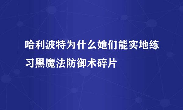 哈利波特为什么她们能实地练习黑魔法防御术碎片