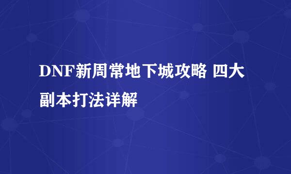 DNF新周常地下城攻略 四大副本打法详解