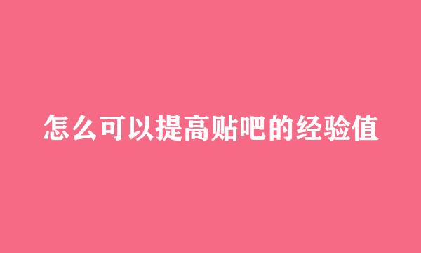 怎么可以提高贴吧的经验值