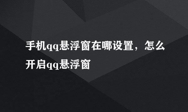 手机qq悬浮窗在哪设置，怎么开启qq悬浮窗