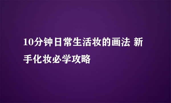 10分钟日常生活妆的画法 新手化妆必学攻略