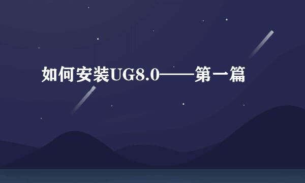 如何安装UG8.0——第一篇