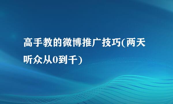 高手教的微博推广技巧(两天听众从0到千)