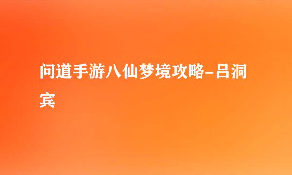 问道手游八仙梦境攻略-吕洞宾