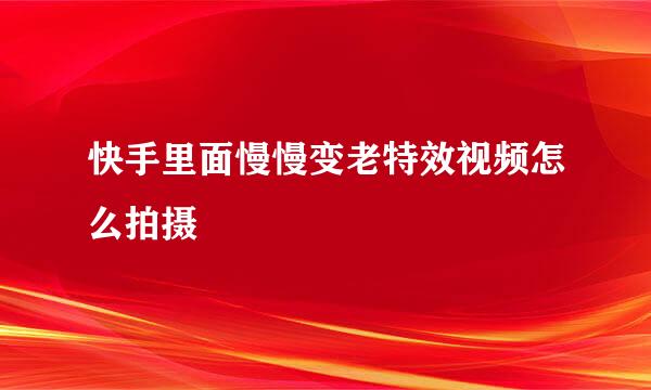 快手里面慢慢变老特效视频怎么拍摄