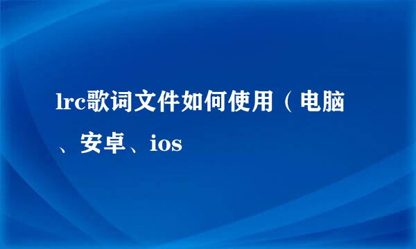 lrc歌词文件如何使用（电脑、安卓、ios