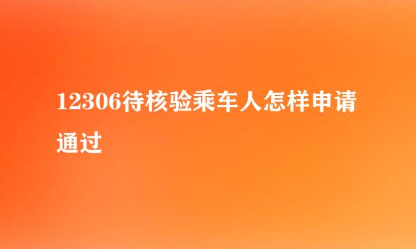 12306待核验乘车人怎样申请通过