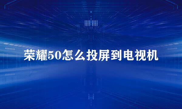 荣耀50怎么投屏到电视机