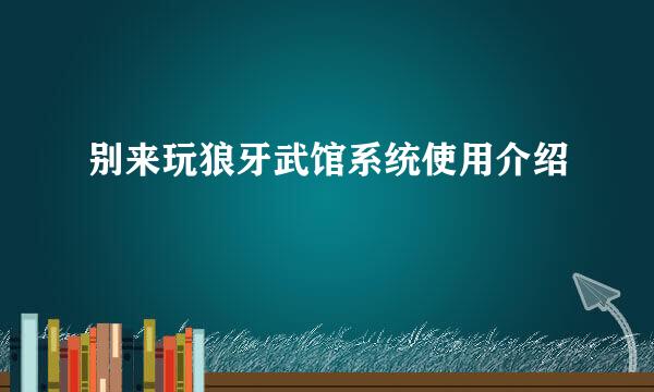 别来玩狼牙武馆系统使用介绍