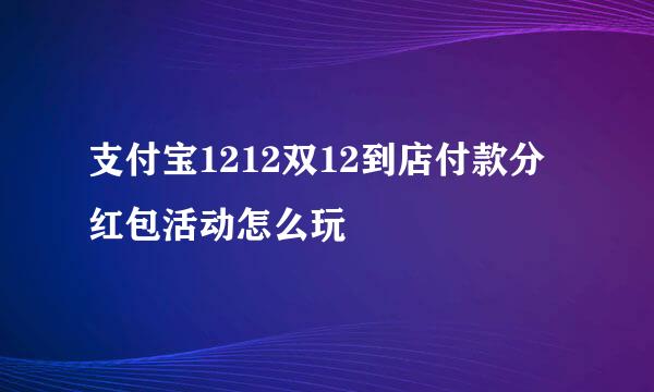 支付宝1212双12到店付款分红包活动怎么玩