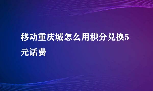 移动重庆城怎么用积分兑换5元话费