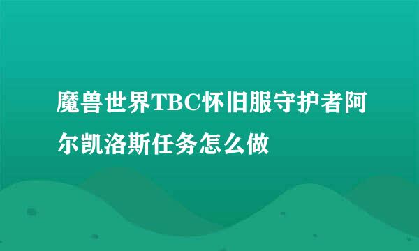 魔兽世界TBC怀旧服守护者阿尔凯洛斯任务怎么做