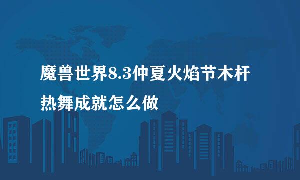 魔兽世界8.3仲夏火焰节木杆热舞成就怎么做