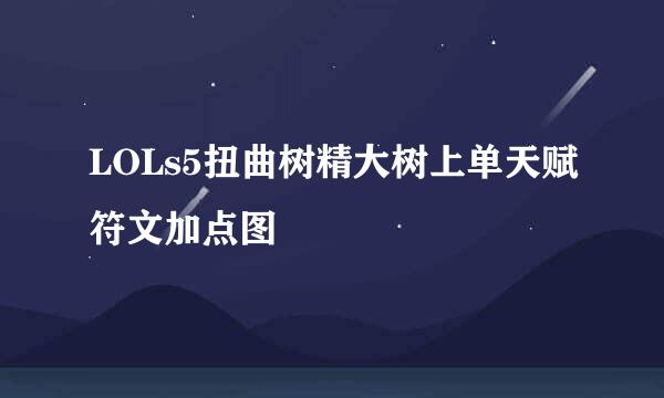 LOLs5扭曲树精大树上单天赋符文加点图