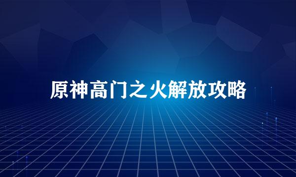 原神高门之火解放攻略