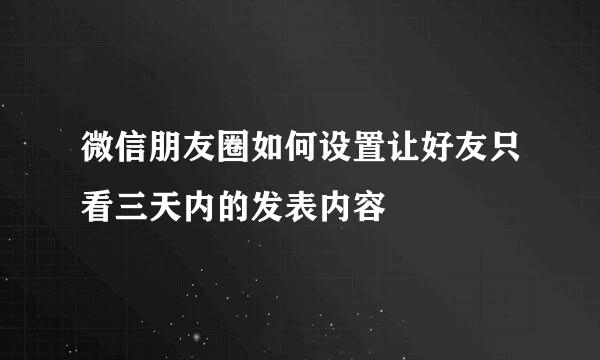 微信朋友圈如何设置让好友只看三天内的发表内容