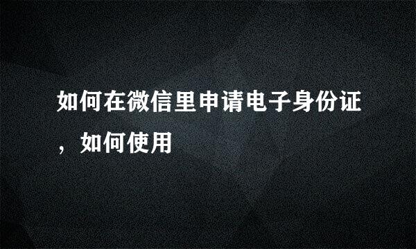 如何在微信里申请电子身份证，如何使用