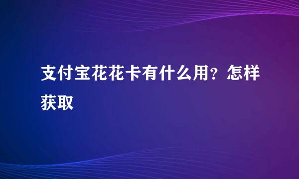 支付宝花花卡有什么用？怎样获取