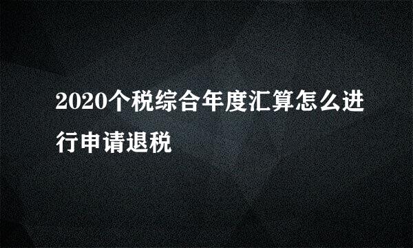 2020个税综合年度汇算怎么进行申请退税