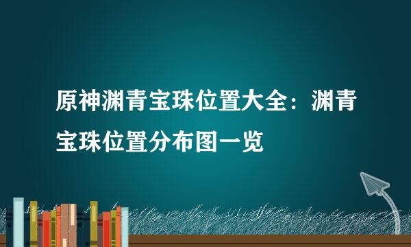 原神渊青宝珠位置大全：渊青宝珠位置分布图一览