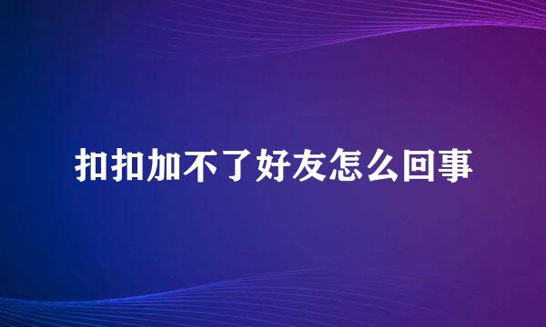 扣扣加不了好友怎么回事