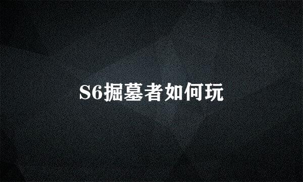 S6掘墓者如何玩