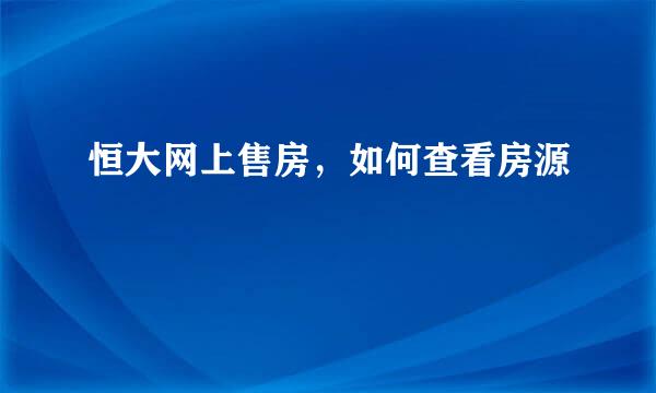 恒大网上售房，如何查看房源