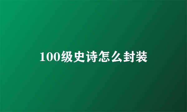 100级史诗怎么封装