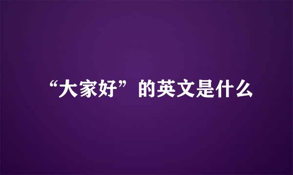 “大家好”的英文是什么