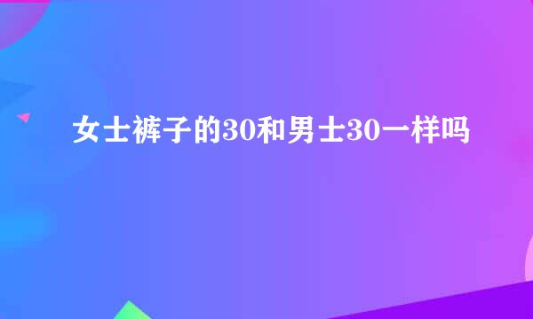 女士裤子的30和男士30一样吗