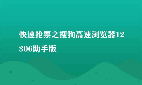 快速抢票之搜狗高速浏览器12306助手版