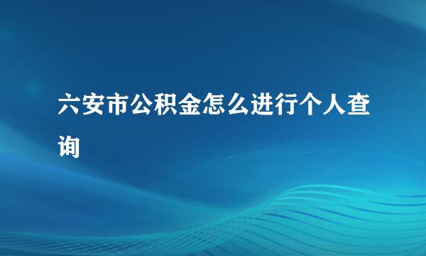 六安市公积金怎么进行个人查询