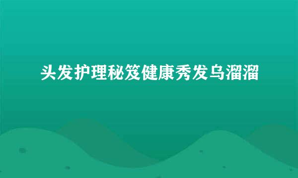 头发护理秘笈健康秀发乌溜溜