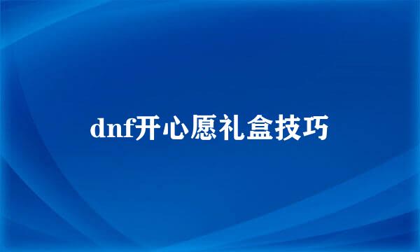 dnf开心愿礼盒技巧