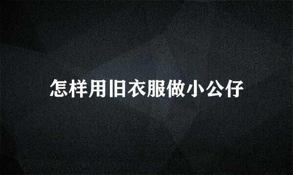 怎样用旧衣服做小公仔