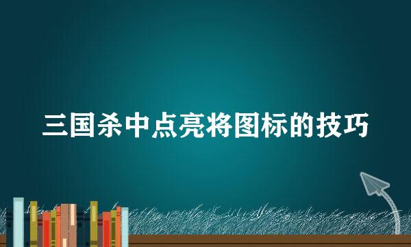 三国杀中点亮将图标的技巧