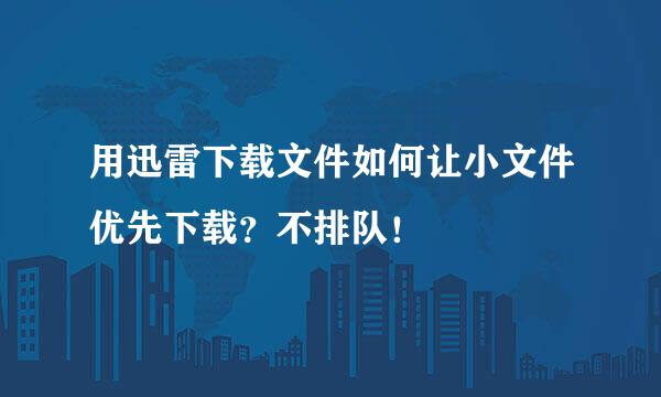 用迅雷下载文件如何让小文件优先下载？不排队！