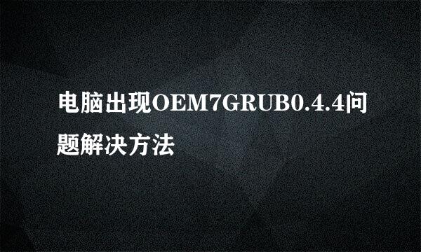 电脑出现OEM7GRUB0.4.4问题解决方法